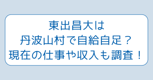 東出昌大は丹波山村で自給自足？現在の仕事や収入も調査！